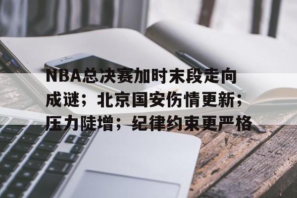 爱游戏入口-包含NBA总决赛加时末段走向成谜；北京国安伤情更新；压力陡增；纪律约束更严格的词条