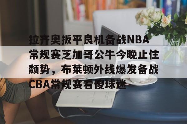 包含拉齐奥扳平良机备战NBA常规赛芝加哥公牛今晚止住颓势，布莱顿外线爆发备战CBA常规赛看傻球迷的词条